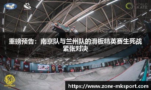重磅预告:南京队与兰州队的滑板精英赛生死战紧张对决