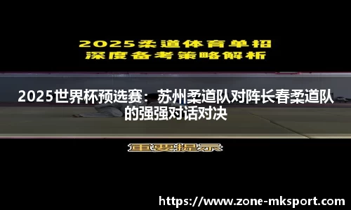 2025世界杯预选赛:苏州柔道队对阵长春柔道队的强强对话对决