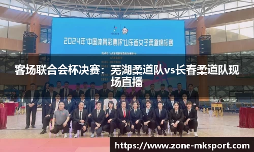 客场联合会杯决赛:芜湖柔道队vs长春柔道队现场直播