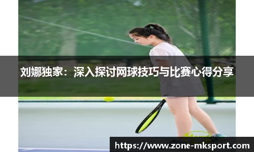 刘娜独家：深入探讨网球技巧与比赛心得分享