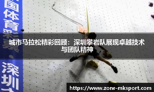 城市马拉松精彩回顾：深圳攀岩队展现卓越技术与团队精神