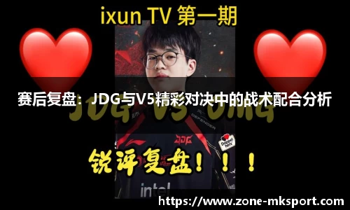 赛后复盘:JDG与V5精彩对决中的战术配合分析